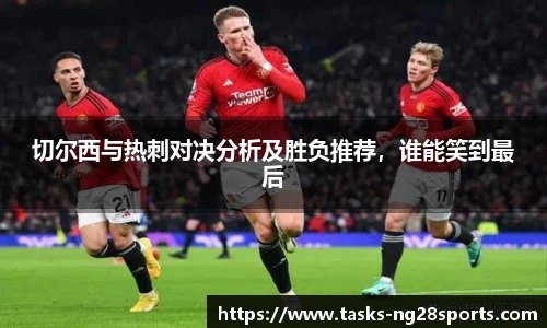 切尔西与热刺对决分析及胜负推荐，谁能笑到最后